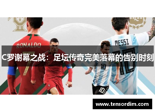 C罗谢幕之战：足坛传奇完美落幕的告别时刻