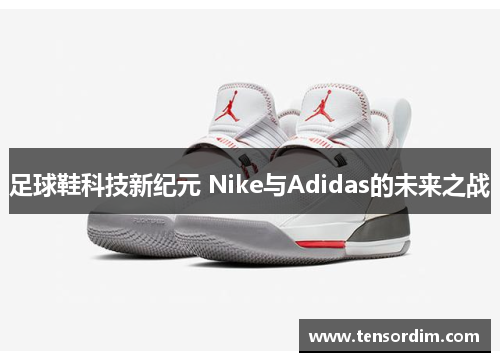 足球鞋科技新纪元 Nike与Adidas的未来之战