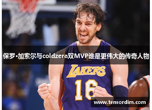 保罗·加索尔与coldzera双MVP谁是更伟大的传奇人物