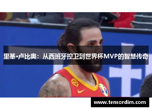 里基·卢比奥：从西班牙控卫到世界杯MVP的智慧传奇