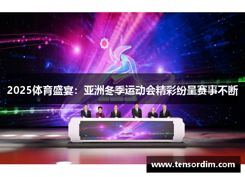 2025体育盛宴：亚洲冬季运动会精彩纷呈赛事不断