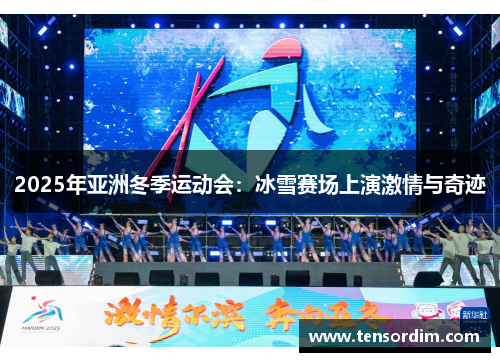 2025年亚洲冬季运动会：冰雪赛场上演激情与奇迹