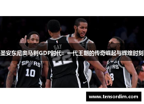 圣安东尼奥马刺GDP时代：一代王朝的传奇崛起与辉煌时刻