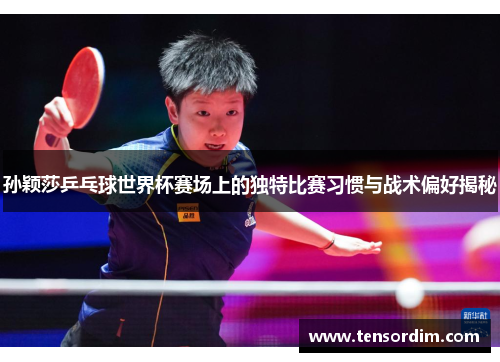孙颖莎乒乓球世界杯赛场上的独特比赛习惯与战术偏好揭秘