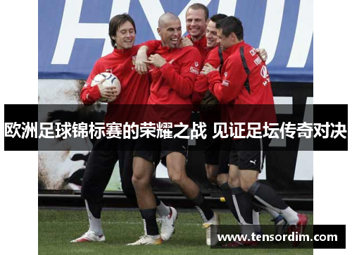 欧洲足球锦标赛的荣耀之战 见证足坛传奇对决