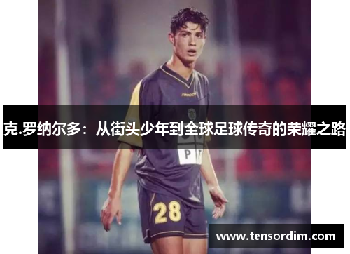 克.罗纳尔多：从街头少年到全球足球传奇的荣耀之路