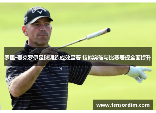 罗里·麦克罗伊足球训练成效显著 技能突破与比赛表现全面提升 罗里·麦克罗伊足球训练成效显著 技能突破与比赛表现全面提升