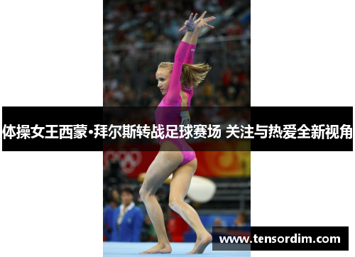 体操女王西蒙·拜尔斯转战足球赛场 关注与热爱全新视角