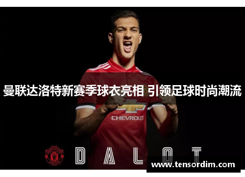 曼联达洛特新赛季球衣亮相 引领足球时尚潮流