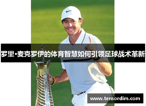 罗里·麦克罗伊的体育智慧如何引领足球战术革新