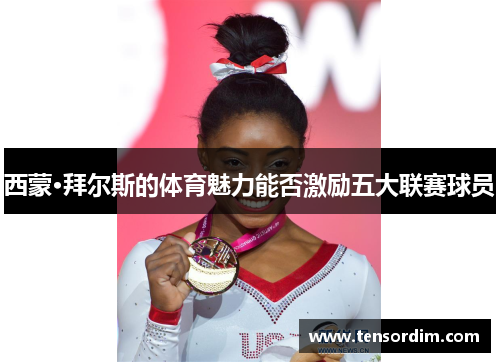 西蒙·拜尔斯的体育魅力能否激励五大联赛球员 西蒙·拜尔斯的体育魅力能否激励五大联赛球员