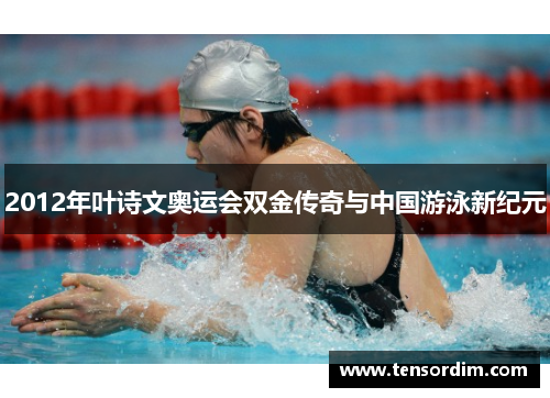 2012年叶诗文奥运会双金传奇与中国游泳新纪元 2012年叶诗文奥运会双金传奇与中国游泳新纪元