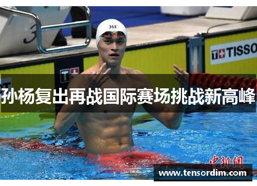孙杨复出再战国际赛场挑战新高峰