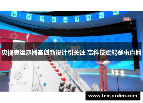 央视奥运演播室创新设计引关注 高科技赋能赛事直播