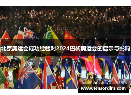 北京奥运会成功经验对2024巴黎奥运会的启示与影响 北京奥运会成功经验对2024巴黎奥运会的启示与影响